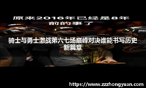 骑士与勇士激战第六七场巅峰对决谁能书写历史新篇章