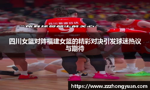 四川女篮对阵福建女篮的精彩对决引发球迷热议与期待