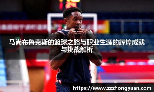 马尚布鲁克斯的篮球之路与职业生涯的辉煌成就与挑战解析