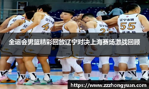 全运会男篮精彩回放辽宁对决上海赛场激战回顾